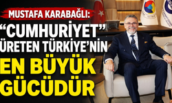 Mustafa Karabağlı: Cumhuriyet Üreten Türkiye'nin En Büyük Gücüdür