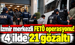 İzmir merkezli FETÖ operasyonu! 4 ilde 21 gözaltı