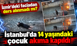 İzmir'deki faciadan ders alınmadı mı? İstanbul’da 14 yaşındaki çocuk akıma kapıldı