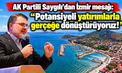 AK Partili Saygılı'dan İzmir mesajı: Potansiyeli yatırımlarla gerçeğe dönüştürüyoruz!