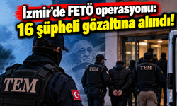 İzmir'de FETÖ operasyonu: 16 şüpheli gözaltına alındı