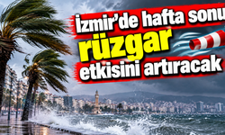 İzmir’de hafta sonu rüzgar etkisini artıracak