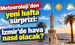 Meteorolojiden yeni hafta sürprizi: İzmir’de hava nasıl olacak?