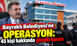 Bayraklı Belediyesi’ne operasyon: 45 kişi hakkında gözaltı kararı