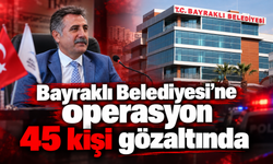 Bayraklı Belediyesi’ne operasyon: 45 kişi gözaltında