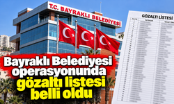 Bayraklı Belediyesi operasyonunda gözaltı listesi belli oldu