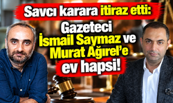 İsmail Saymaz ve Murat Ağırel'e ev hapsi kararı! Savcılığın itirazı kabul edildi