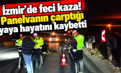 İzmir'de feci kaza! Panelvanın çarptığı yaya hayatını kaybetti
