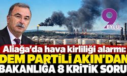 Aliağa'da hava kirliliği alarmı: DEM Partili Akın’dan bakanlığa 8 kritik soru!