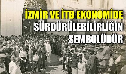 İzmir ve İTB ekonomide sürdürülebilirliğin sembolüdür