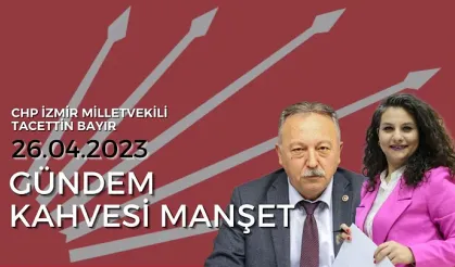Gündem Kahvesi Manşet - Tacettin Bayır / CHP İzmir Milletvekili