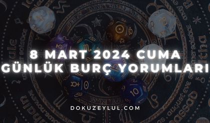 8 Mart 2024 Cuma Günlük Burç Yorumları