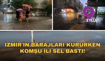 İzmir'in barajlar kururken komşu ili sel bastı!