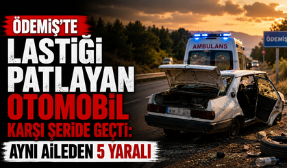 Ödemiş’te lastiği patlayan otomobil karşı şeride geçti: Aynı aileden 5 yaralı