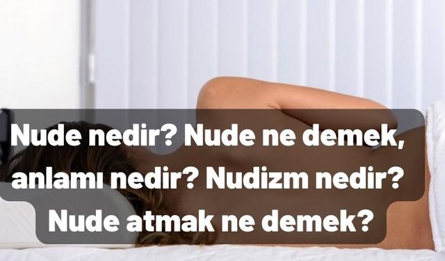 Nude ne demek, anlamı nedir? Nudizm nedir? Nude atmak ne demek?