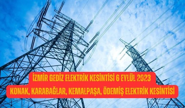 İzmir Gediz elektrik kesintisi 6 Eylül 2023 Konak, Karabağlar, Kemalpaşa, Ödemiş elektrik kesintisi