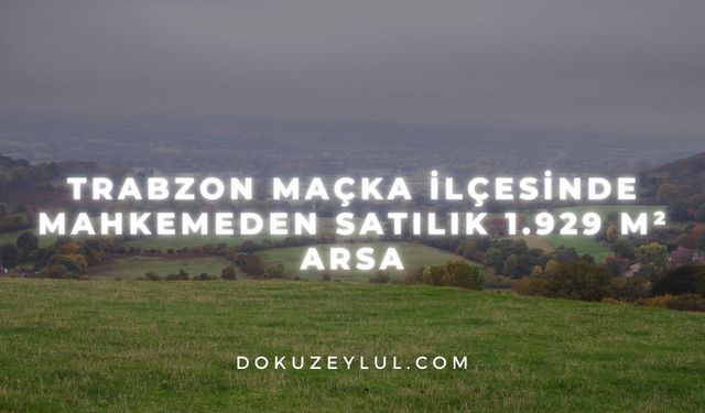Trabzon Maçka ilçesinde mahkemeden satılık 1.929 m² arsa