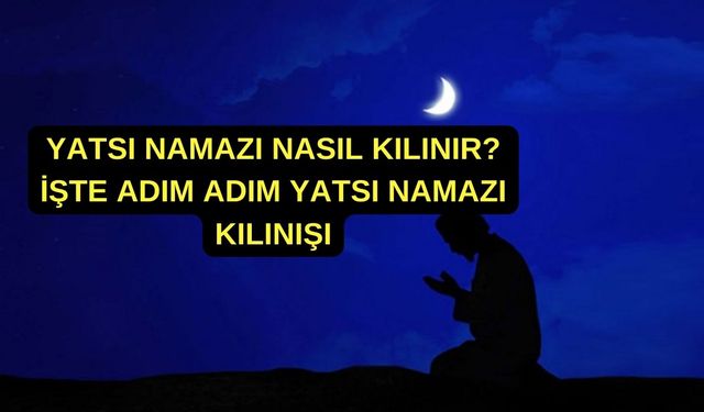 Yatsı Namazı Nasıl Kılınır? İşte Yatsı Namazı Kılınışı Adım Adım