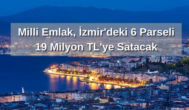 Milli Emlak, İzmir'deki 6 Parseli 19 Milyon TL'ye Satacak