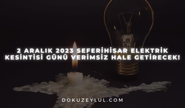 2 Aralık 2023 Seferihisar elektrik kesintisi günü verimsiz hale getirecek!