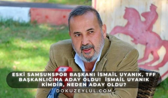 Eski Samsunspor Başkanı İsmail Uyanık, TFF Başkanlığına Aday Oldu!  İsmail Uyanık Kimdir, Neden Aday Oldu?