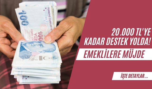 Emeklilere Müjde: 20.000 TL'ye Kadar Destek Yolda!