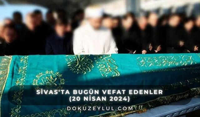 Sivas'ta Bugün Vefat Edenler (20 Nisan 2024): Sivas Belediyesi Aramızdan Ayrılanlar Listesi