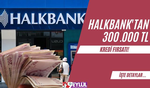 Halkbank'tan 300.000 TL Kredi Fırsatı!