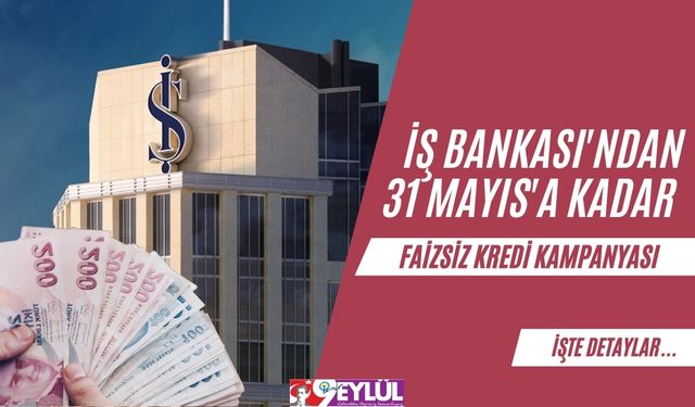 İş Bankası'ndan 31 Mayıs'a Kadar Faizsiz Kredi Kampanyası
