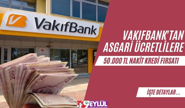 Vakıfbank'tan Asgari Ücretlilere Özel 50.000 TL Nakit Kredi Fırsatı