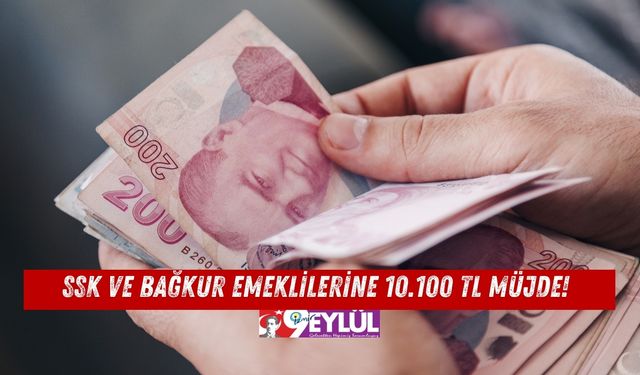 SSK ve Bağkur Emeklilerine 10.100 TL Müjde!