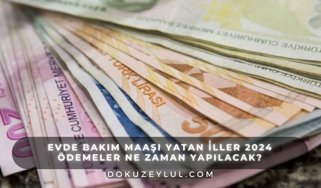 Evde bakım maaşı yatan i̇ller 2024: Ödemeler ne zaman yapılacak?