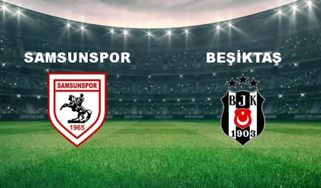 Samsunspor- Beşiktaş maçı ne zaman, saat kaçta ve hangi kanalda yayınlanacak?