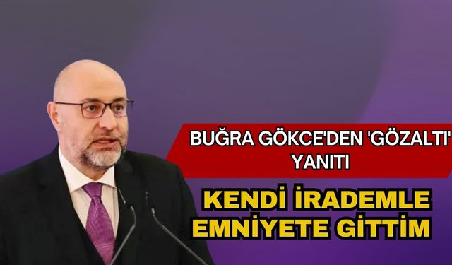 Buğra Gökce'den 'gözaltı' yanıtı: Kendi irademle emniyete gittim