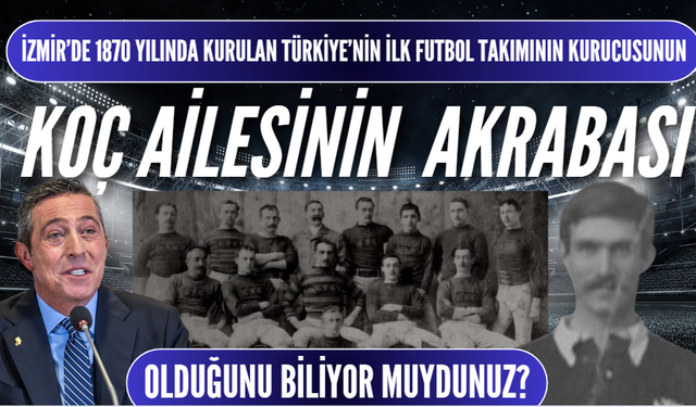 Koç Ailesi İzmir’de 1870’te kurulan Türk futbol takımının kurucusuyla akraba