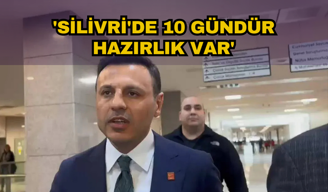 'SİLİVRİ'DE 10 GÜNDÜR HAZIRLIK VAR'