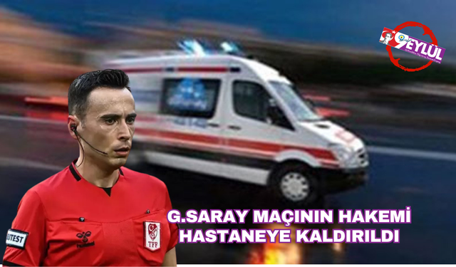 Galatasaray maçının hakemi hastaneye kaldırıldı