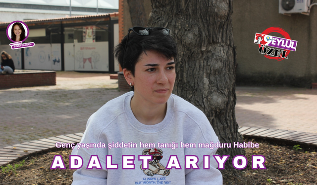 Genç yaşında şiddetin hem tanığı hem mağduru Habibe ADALET ARIYOR
