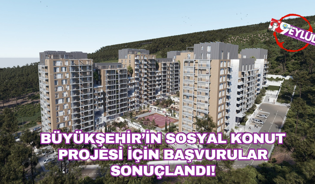 Büyükşehir’in sosyal konut projesi için başvurular sonuçlandı