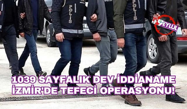 1039 sayfalık dev iddianame: İzmir'de tefeci operasyonu!