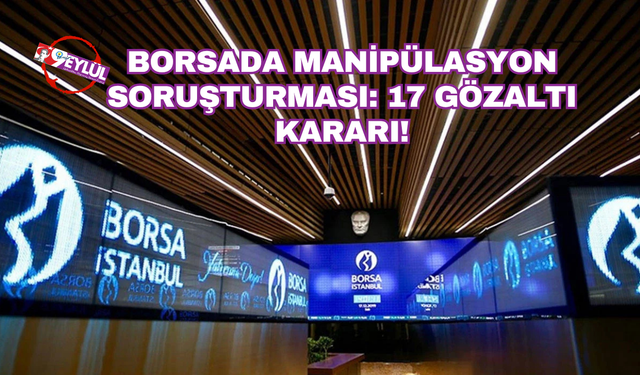 Borsada manipülasyon soruşturması: 17 gözaltı kararı!