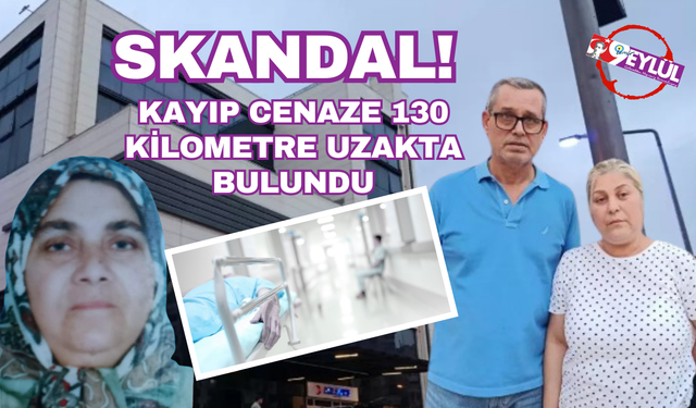 Skandal! Kayıp cenaze 130 kilometre uzakta bulundu!