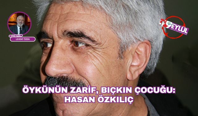ÖYKÜNÜN ZARİF, BIÇKIN ÇOCUĞU: HASAN ÖZKILIÇ