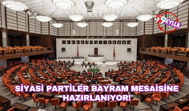 Siyasi partiler bayram mesaisine hazırlanıyor!