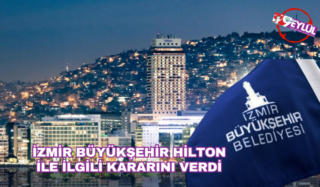 İzmir Büyükşehir Belediyesi Hilton kararını verdi