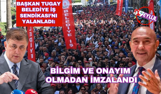 Tugay Belediye-İş Sendikası'nın o iddiasına cevap verdi: Sözleşme bilgim ve onayım olmadan imzalandı
