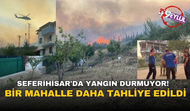 Seferihisar'da yangın durmuyor!  Bir mahalle daha tahliye edildi..
