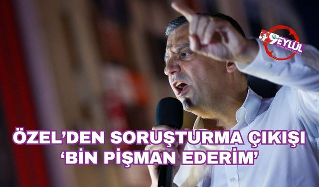 Özel'den 'soruşturma' çıkışı: Bin pişman ederim!