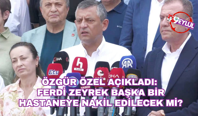 Özgür Özel açıkladı: Ferdi Zeyrek başka bir hastaneye nakil mi olacak?