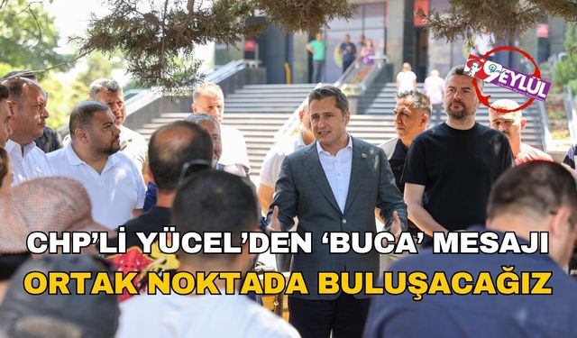 CHP'li Yücel'den Buca mesajı: Ortak noktada buluşacağız